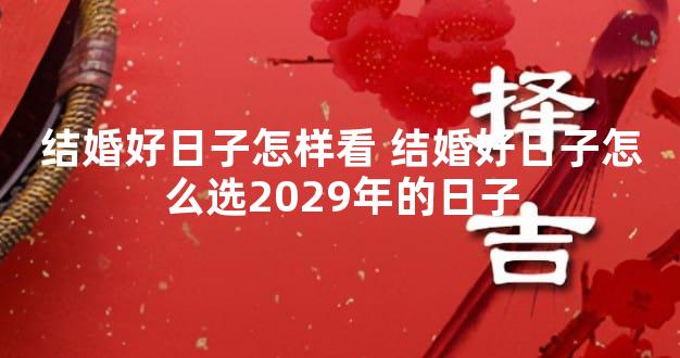 结婚好日子怎样看 结婚好日子怎么选2029年的日子